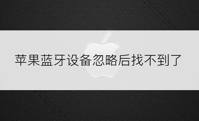 苹果蓝牙设备忽略后找不到了
