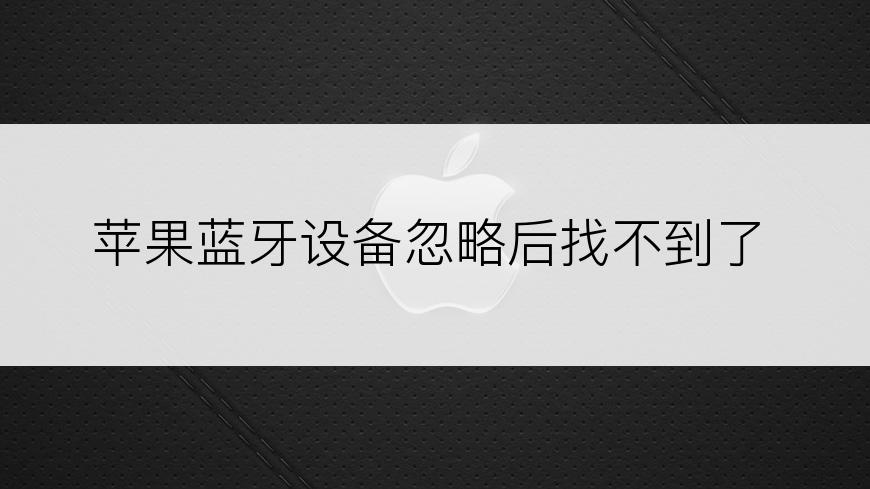 苹果蓝牙设备忽略后找不到了