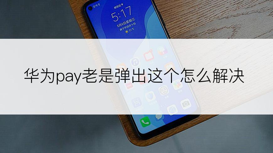 华为pay老是弹出这个怎么解决