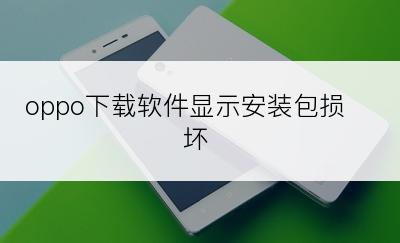 oppo下载软件显示安装包损坏