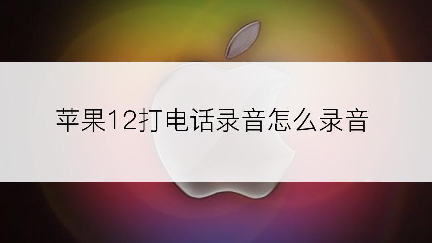 苹果12打电话录音怎么录音
