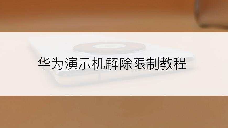 华为演示机解除限制教程
