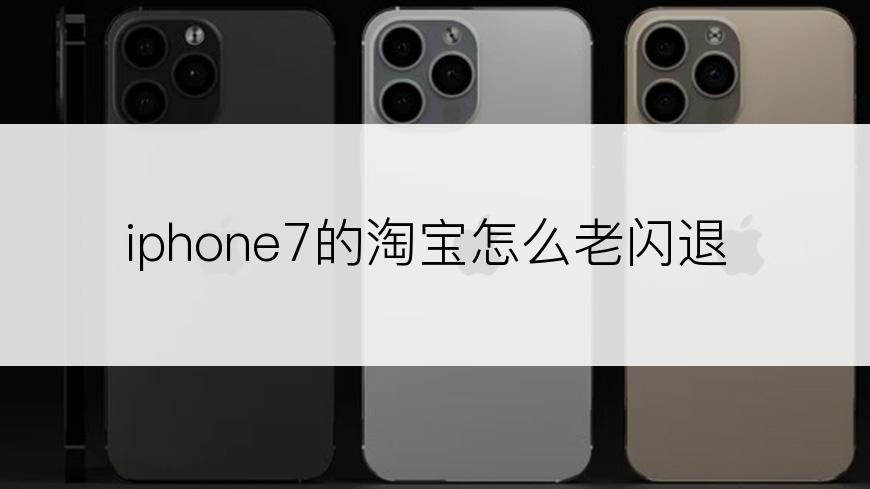 iphone7的淘宝怎么老闪退