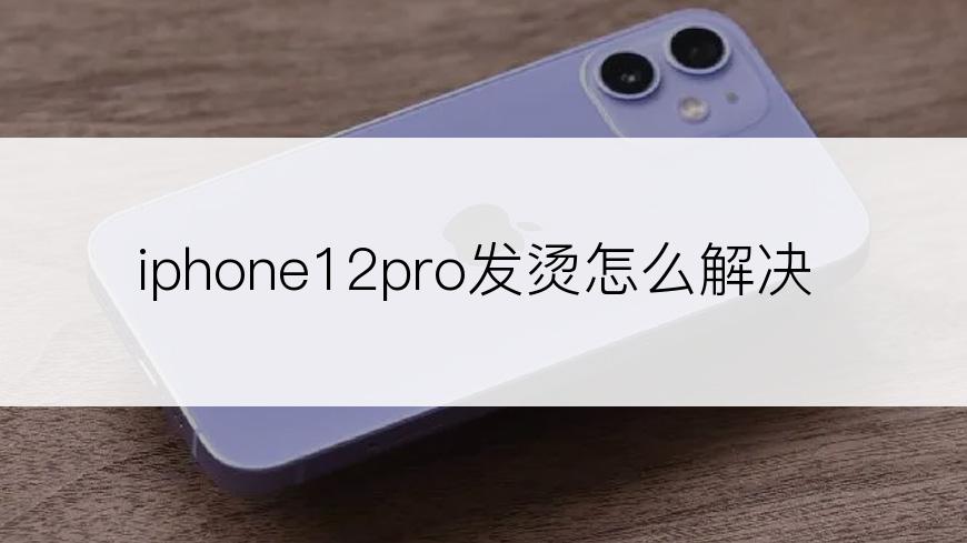 iphone12pro发烫怎么解决