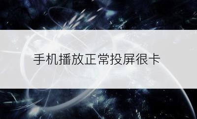 手机播放正常投屏很卡