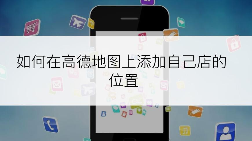 如何在高德地图上添加自己店的位置