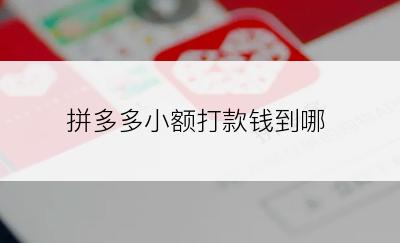 拼多多小额打款钱到哪