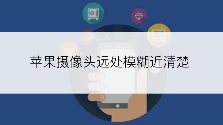 苹果摄像头远处模糊近清楚