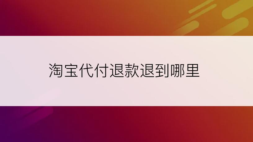 淘宝代付退款退到哪里
