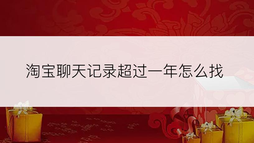 淘宝聊天记录超过一年怎么找