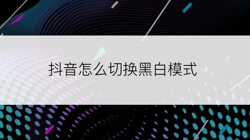 抖音怎么切换黑白模式