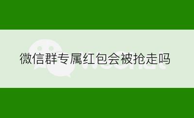 微信群专属红包会被抢走吗