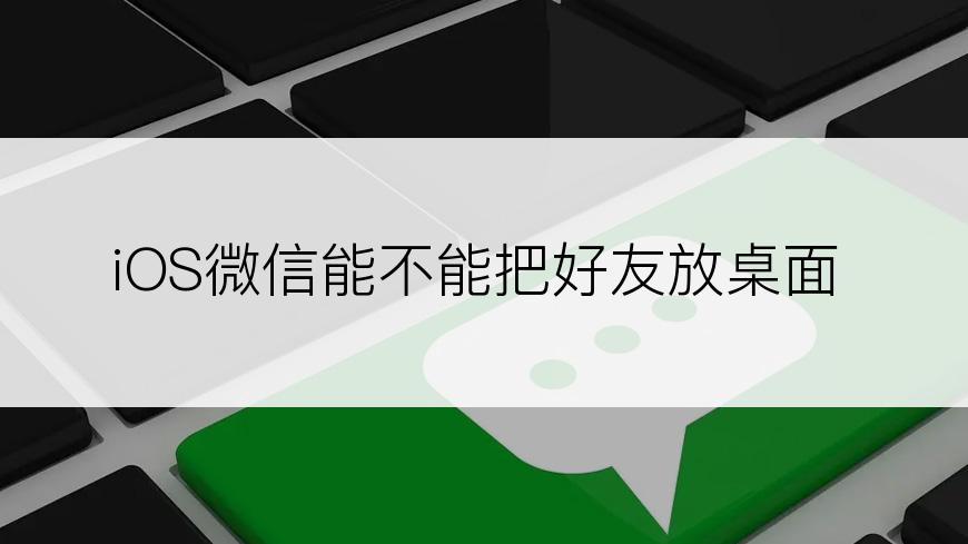 iOS微信能不能把好友放桌面
