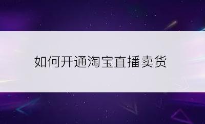 如何开通淘宝直播卖货