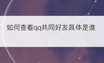 如何查看qq共同好友具体是谁