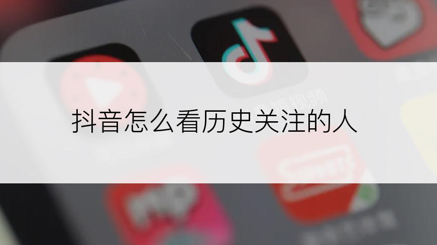 抖音怎么看历史关注的人