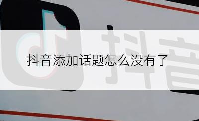 抖音添加话题怎么没有了