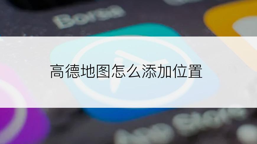 高德地图怎么添加位置