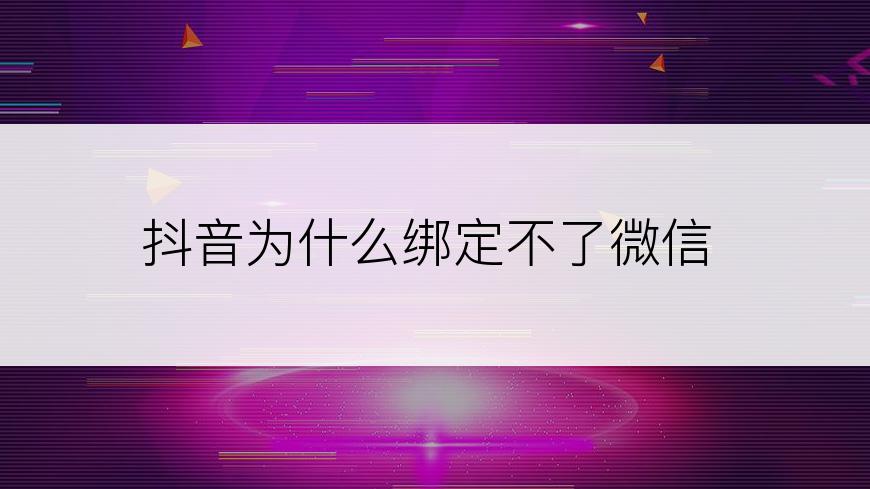抖音为什么绑定不了微信