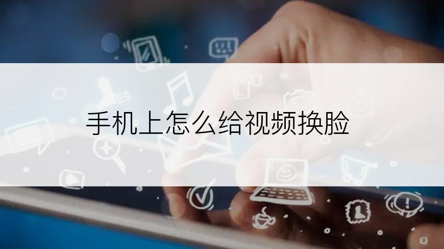 手机上怎么给视频换脸