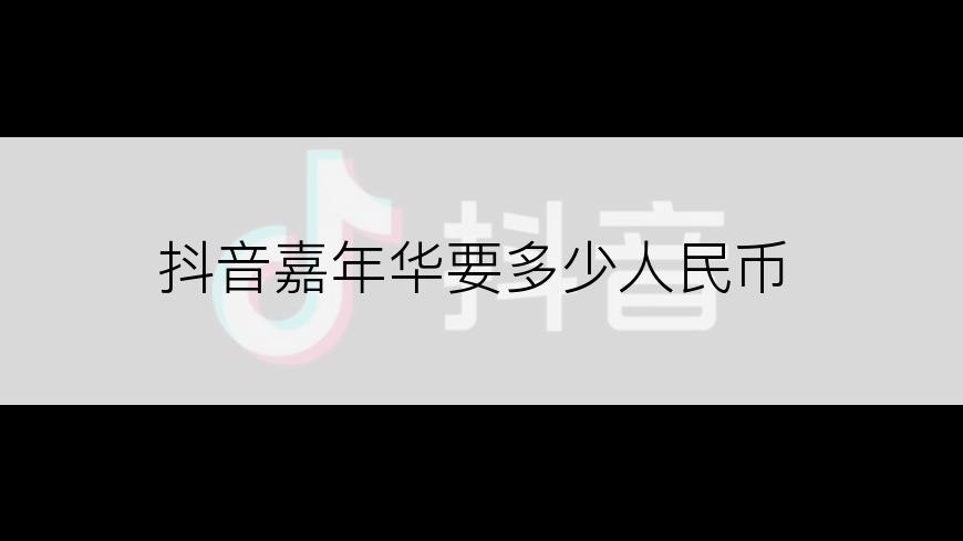 抖音嘉年华要多少人民币