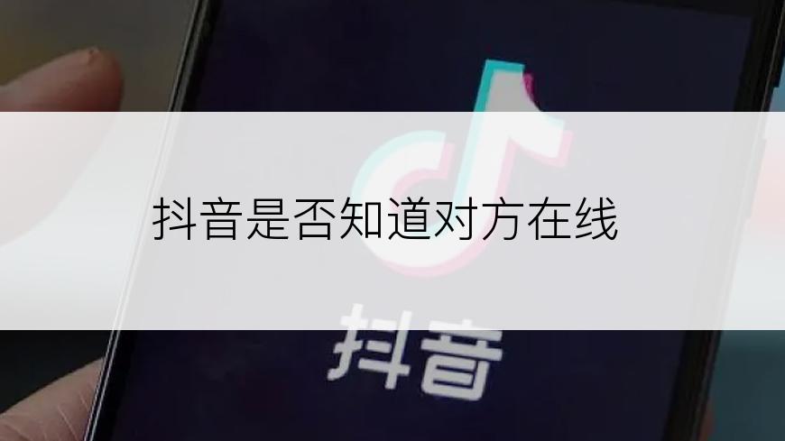 抖音是否知道对方在线