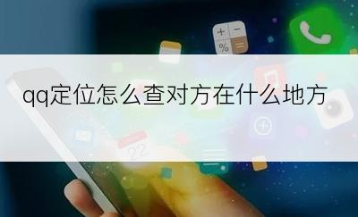 qq定位怎么查对方在什么地方