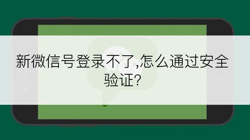 新微信号登录不了,怎么通过安全验证?
