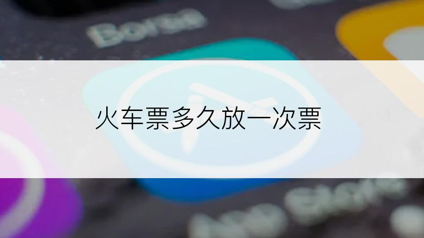 火车票多久放一次票