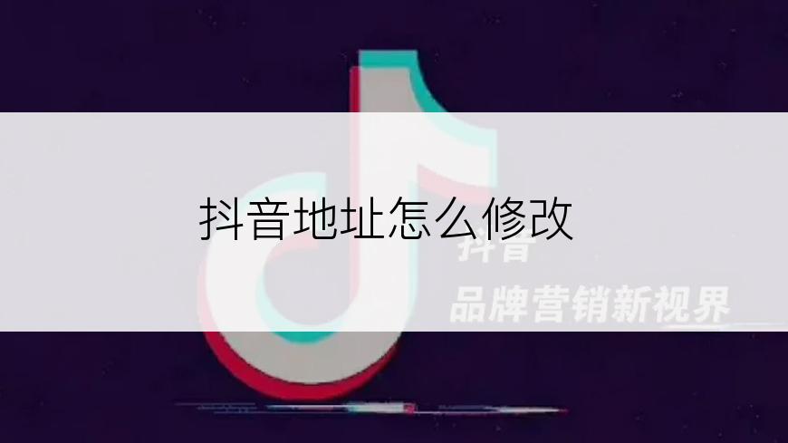抖音地址怎么修改