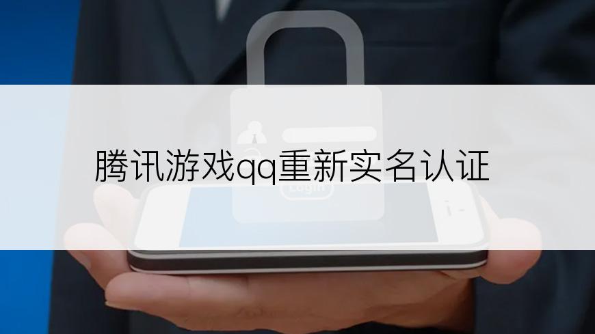 腾讯游戏qq重新实名认证
