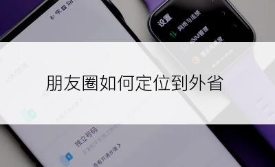 朋友圈如何定位到外省