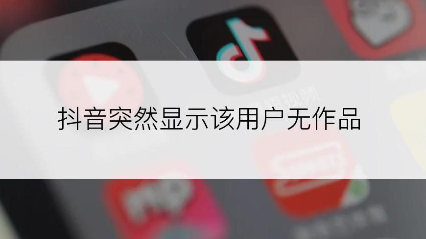 抖音突然显示该用户无作品