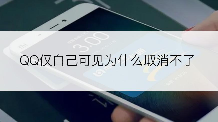 QQ仅自己可见为什么取消不了