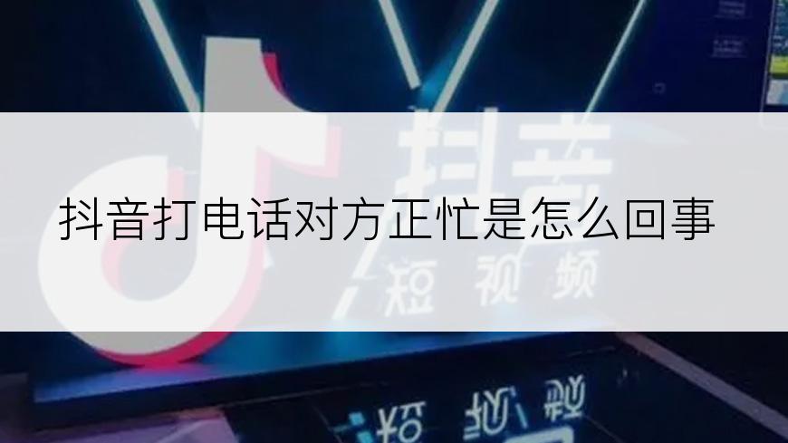 抖音打电话对方正忙是怎么回事