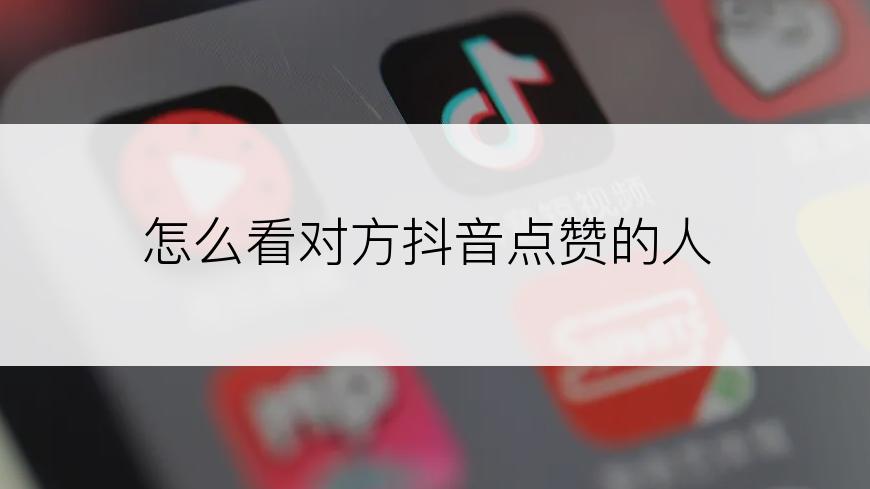 怎么看对方抖音点赞的人
