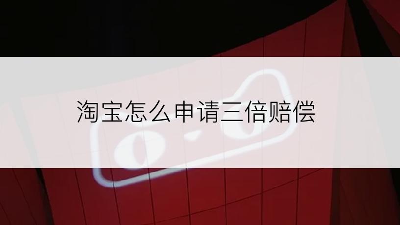 淘宝怎么申请三倍赔偿