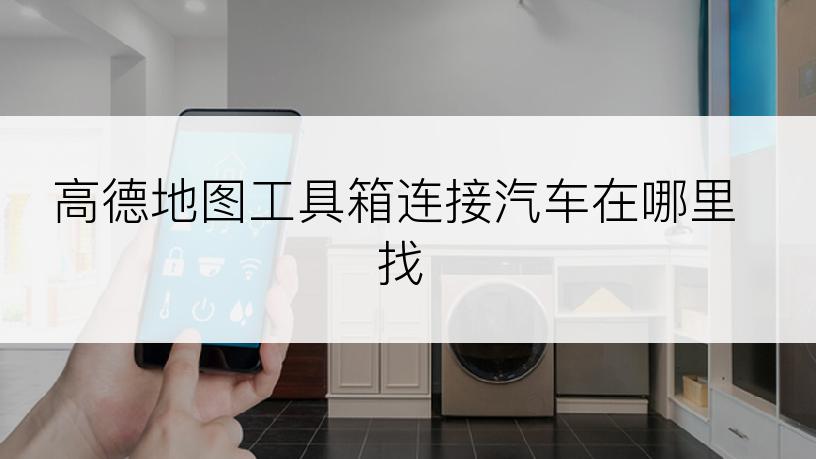 高德地图工具箱连接汽车在哪里找