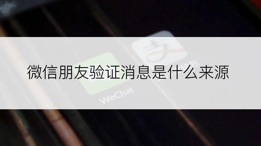 微信朋友验证消息是什么来源