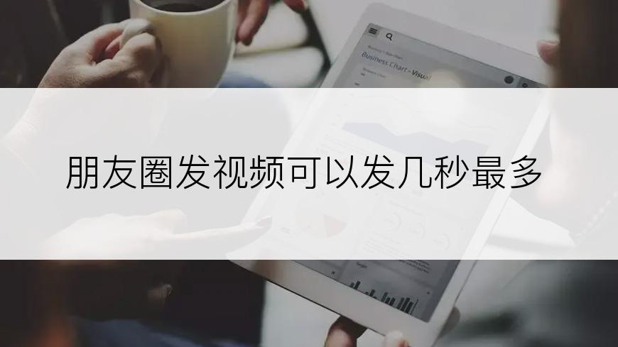 朋友圈发视频可以发几秒最多