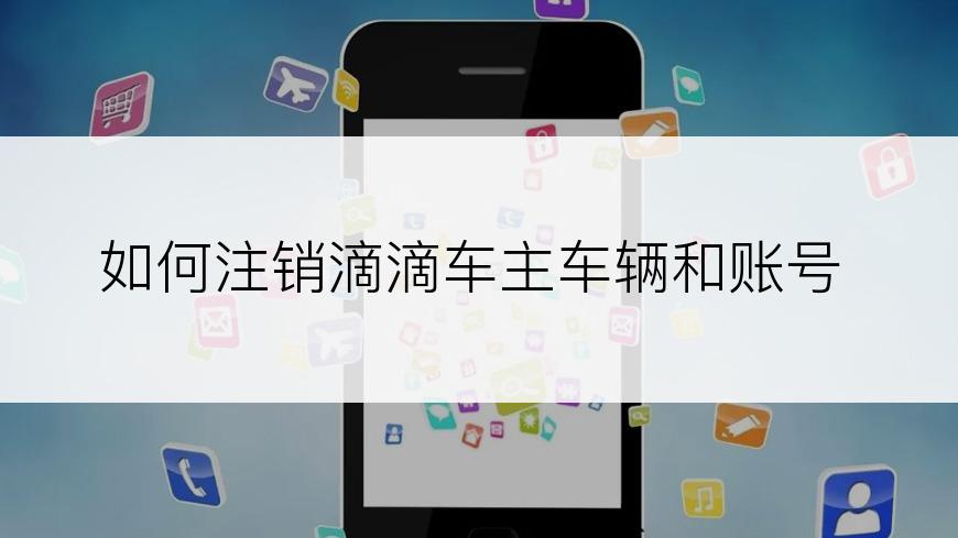如何注销滴滴车主车辆和账号