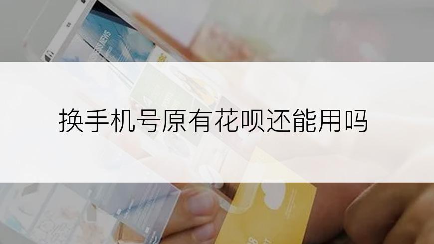 换手机号原有花呗还能用吗
