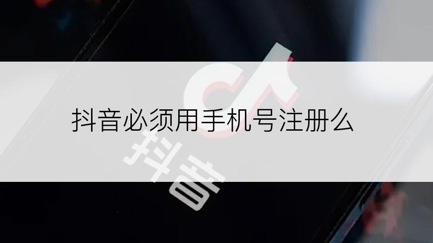 抖音必须用手机号注册么