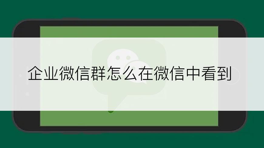 企业微信群怎么在微信中看到