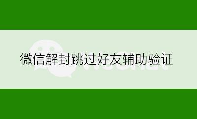 微信解封跳过好友辅助验证