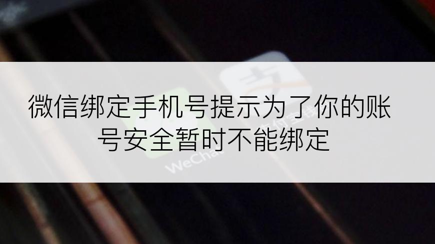 微信绑定手机号提示为了你的账号安全暂时不能绑定