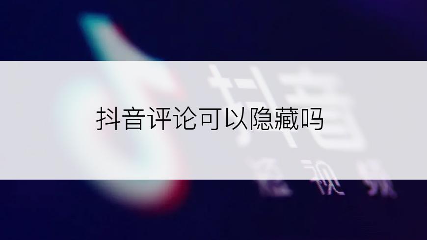 抖音评论可以隐藏吗