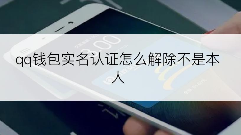 qq钱包实名认证怎么解除不是本人