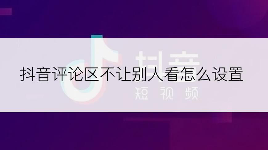 抖音评论区不让别人看怎么设置
