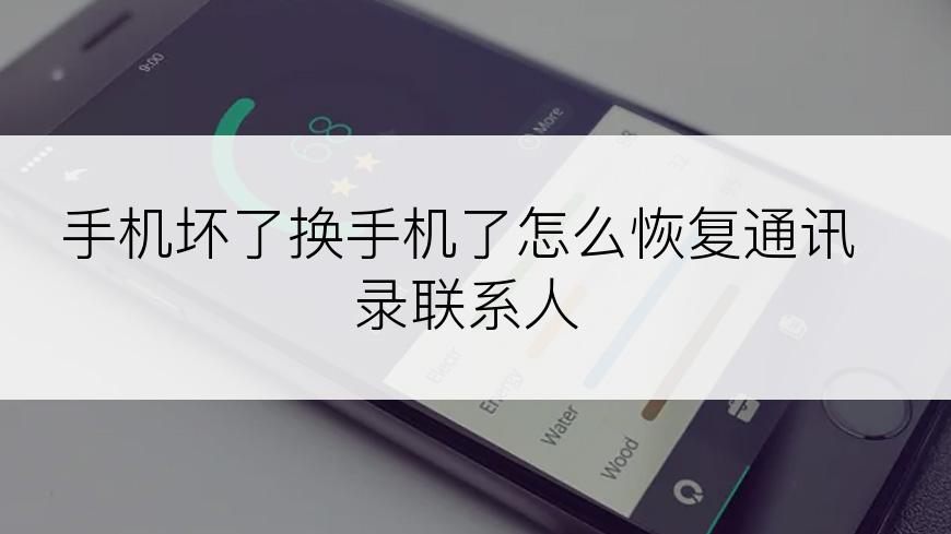 手机坏了换手机了怎么恢复通讯录联系人